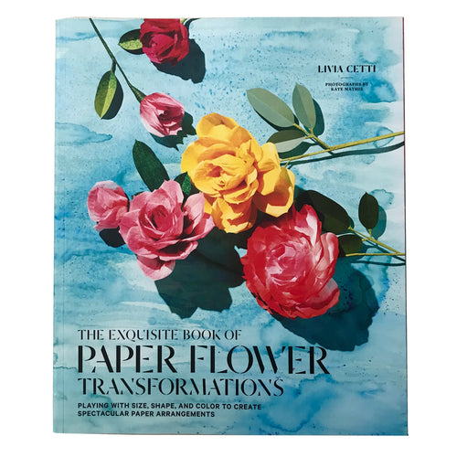 The Exquisite Book of Paper Flower Transformations by Livia Cetti